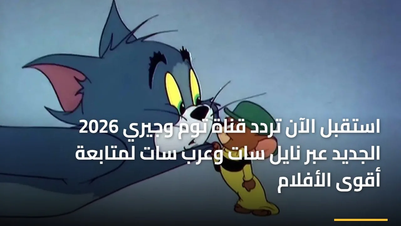 تحديث التردد الجديد.. ضبط قناة توم وجيري لمتابعة الأفلام عبر نايل سات وعرب سات